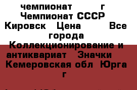 11.1) чемпионат : 1973 г - Чемпионат СССР - Кировск › Цена ­ 99 - Все города Коллекционирование и антиквариат » Значки   . Кемеровская обл.,Юрга г.